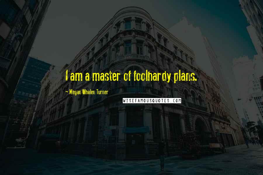 Megan Whalen Turner Quotes: I am a master of foolhardy plans.