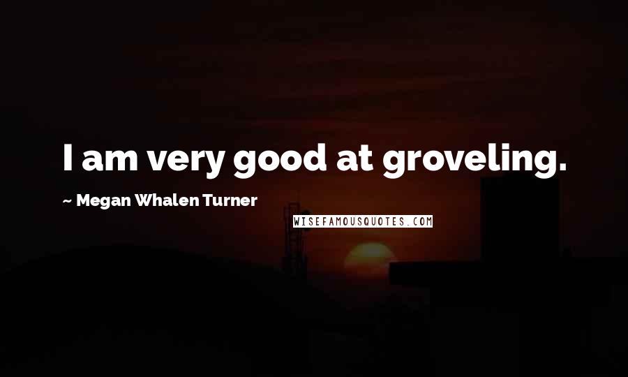 Megan Whalen Turner Quotes: I am very good at groveling.