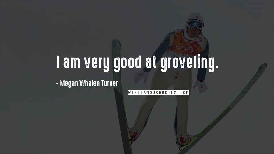 Megan Whalen Turner Quotes: I am very good at groveling.