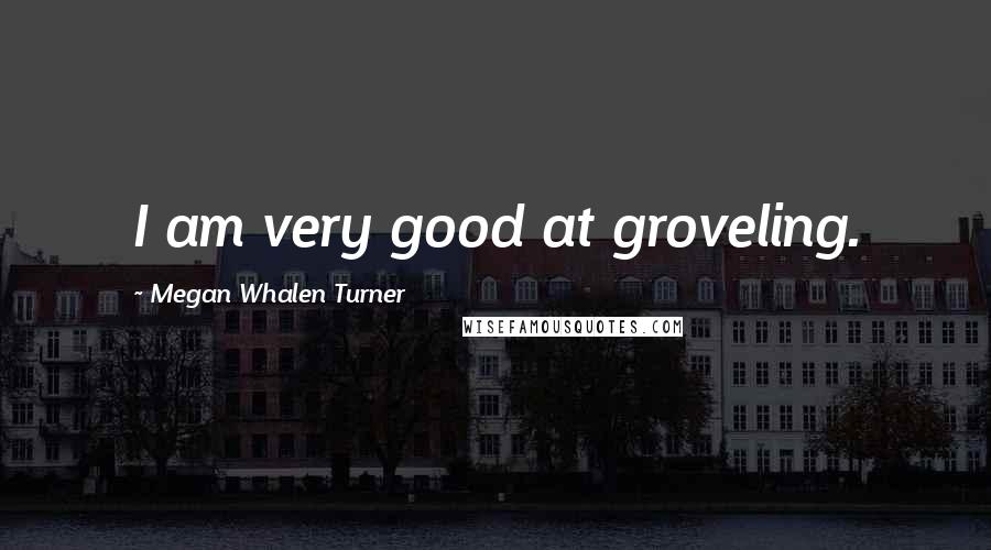 Megan Whalen Turner Quotes: I am very good at groveling.