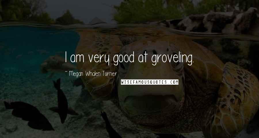 Megan Whalen Turner Quotes: I am very good at groveling.