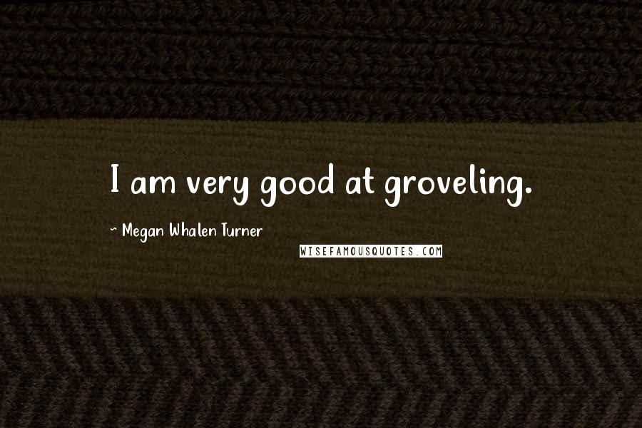 Megan Whalen Turner Quotes: I am very good at groveling.