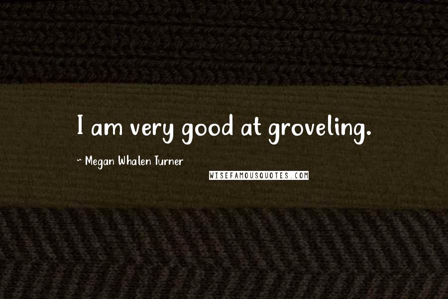 Megan Whalen Turner Quotes: I am very good at groveling.