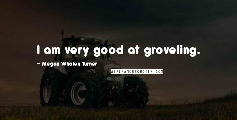 Megan Whalen Turner Quotes: I am very good at groveling.