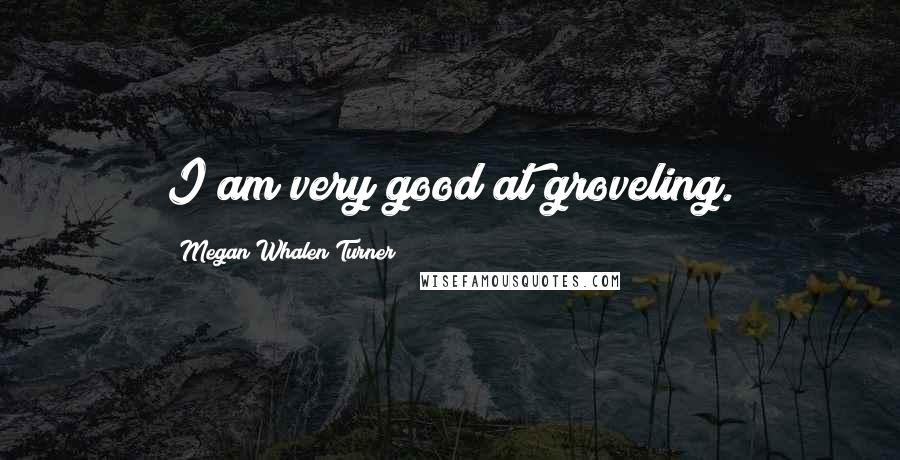 Megan Whalen Turner Quotes: I am very good at groveling.