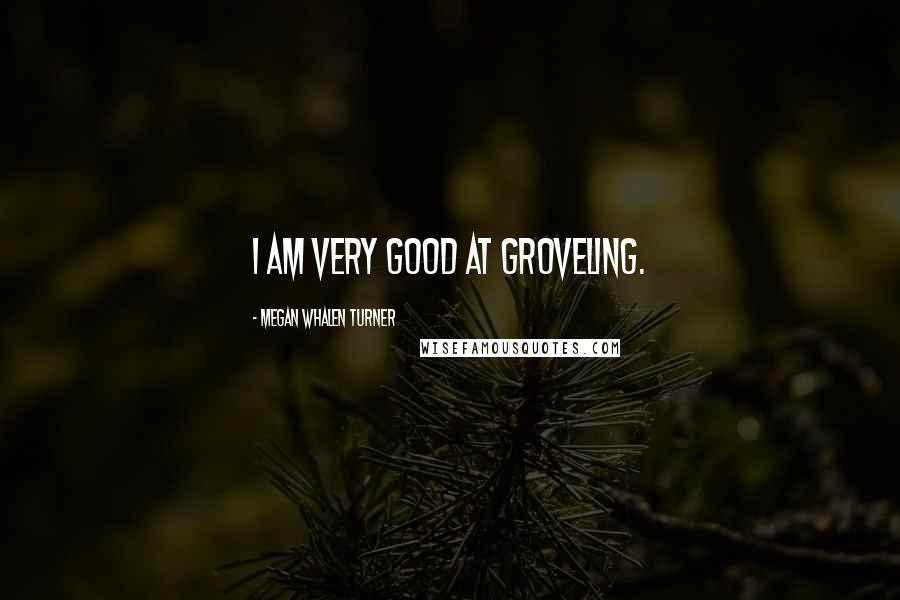 Megan Whalen Turner Quotes: I am very good at groveling.