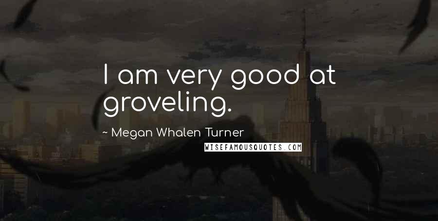 Megan Whalen Turner Quotes: I am very good at groveling.