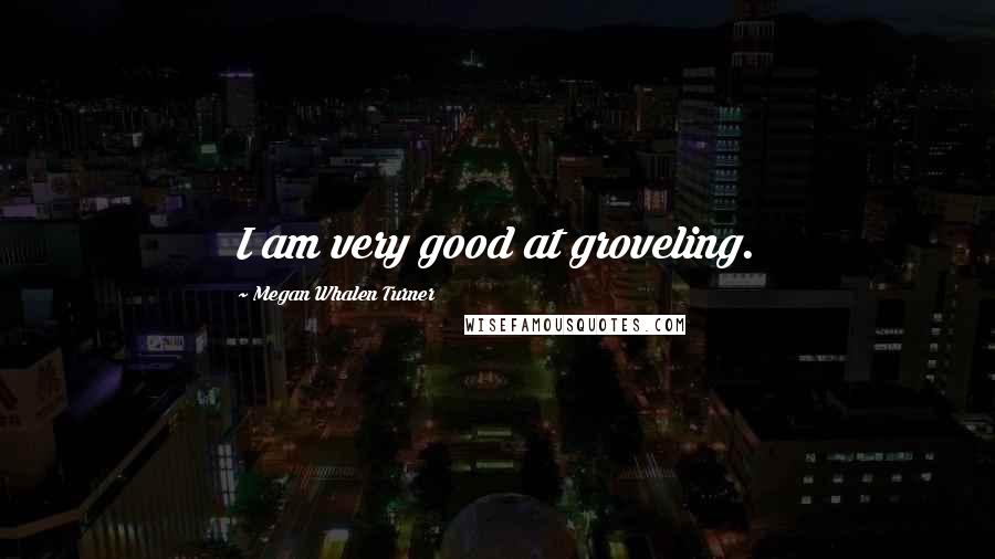 Megan Whalen Turner Quotes: I am very good at groveling.