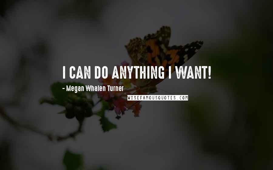 Megan Whalen Turner Quotes: I CAN DO ANYTHING I WANT!