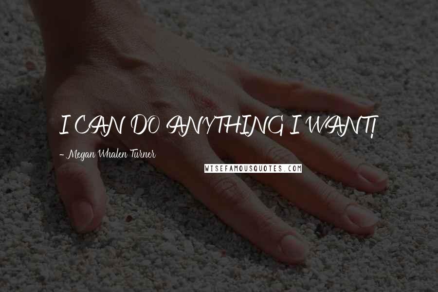 Megan Whalen Turner Quotes: I CAN DO ANYTHING I WANT!