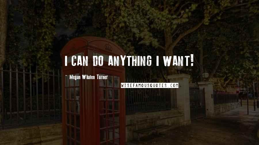 Megan Whalen Turner Quotes: I CAN DO ANYTHING I WANT!