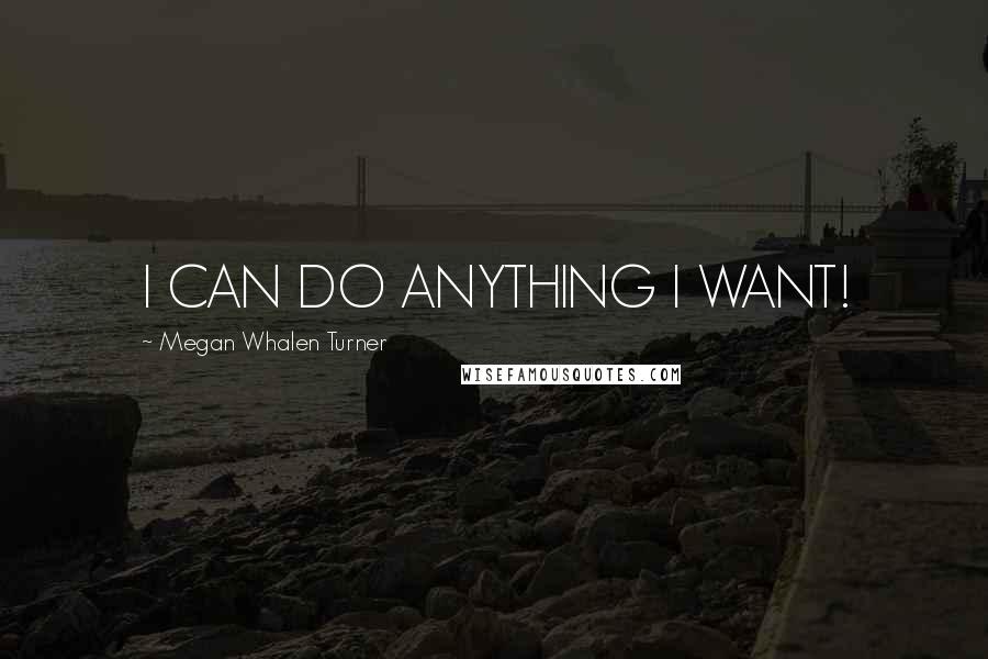 Megan Whalen Turner Quotes: I CAN DO ANYTHING I WANT!