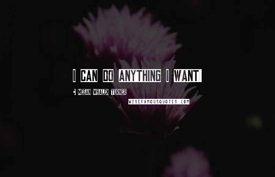 Megan Whalen Turner Quotes: I CAN DO ANYTHING I WANT!