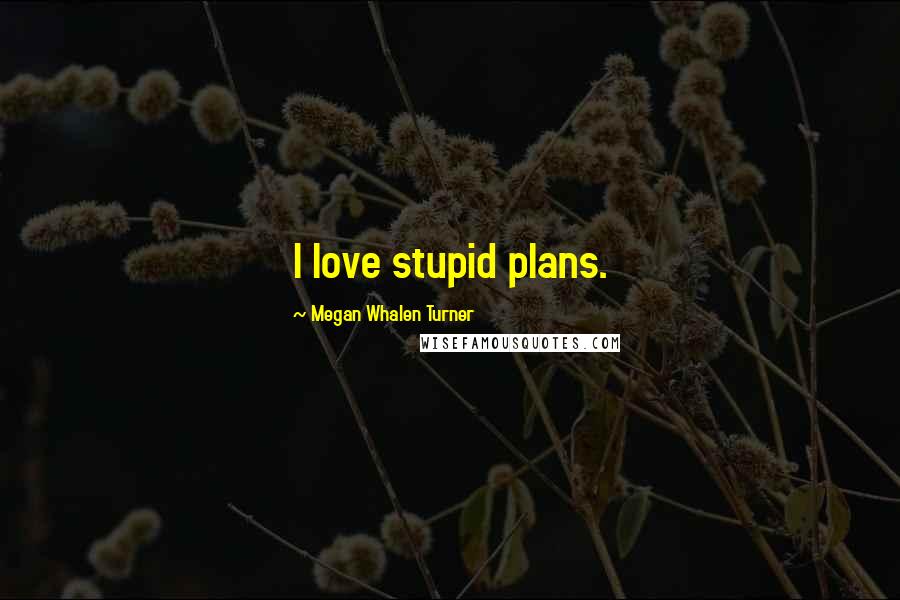 Megan Whalen Turner Quotes: I love stupid plans.