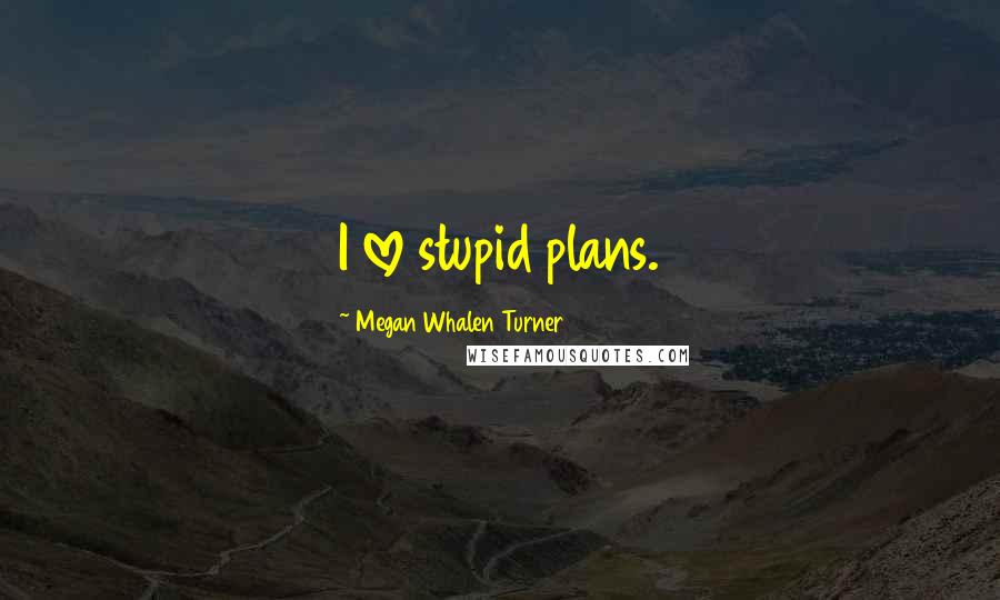 Megan Whalen Turner Quotes: I love stupid plans.
