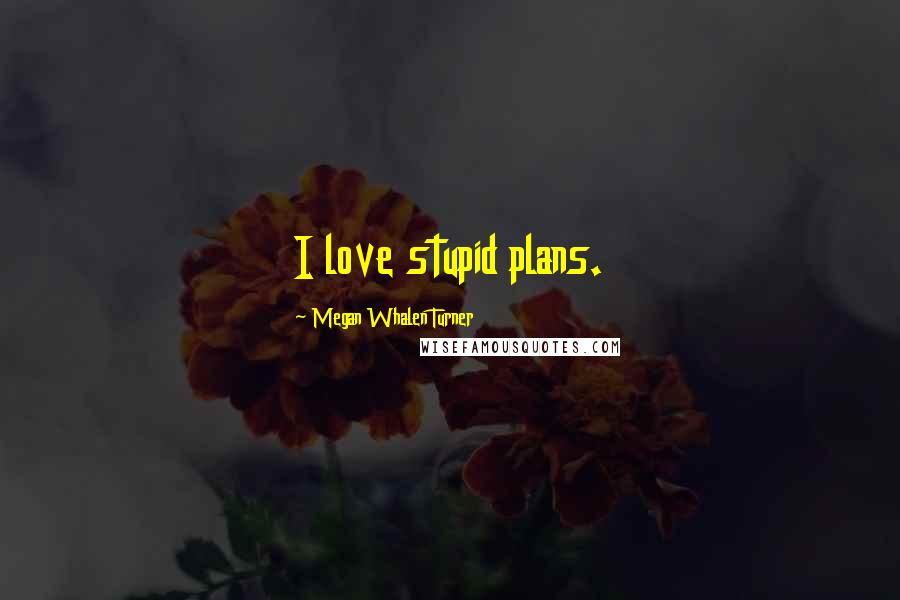 Megan Whalen Turner Quotes: I love stupid plans.