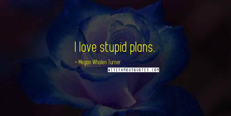 Megan Whalen Turner Quotes: I love stupid plans.