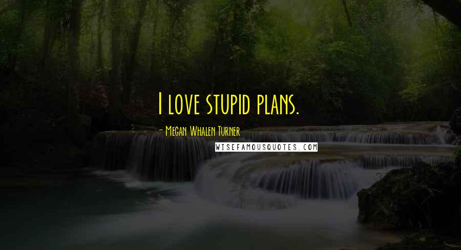 Megan Whalen Turner Quotes: I love stupid plans.