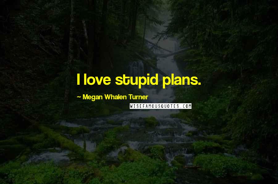 Megan Whalen Turner Quotes: I love stupid plans.