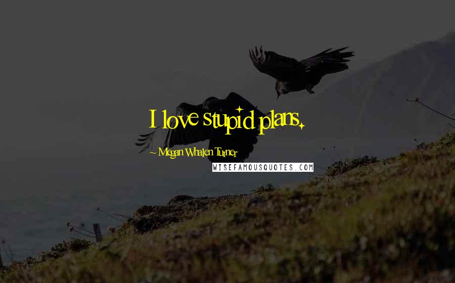 Megan Whalen Turner Quotes: I love stupid plans.