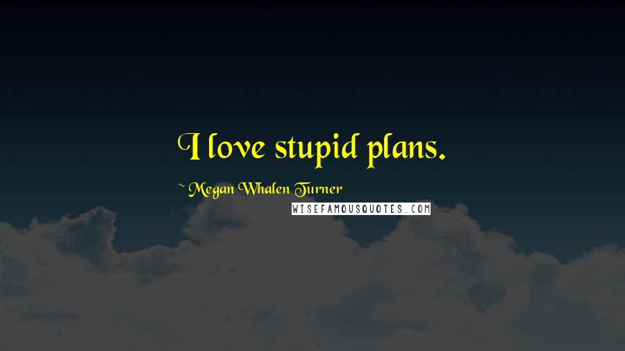 Megan Whalen Turner Quotes: I love stupid plans.
