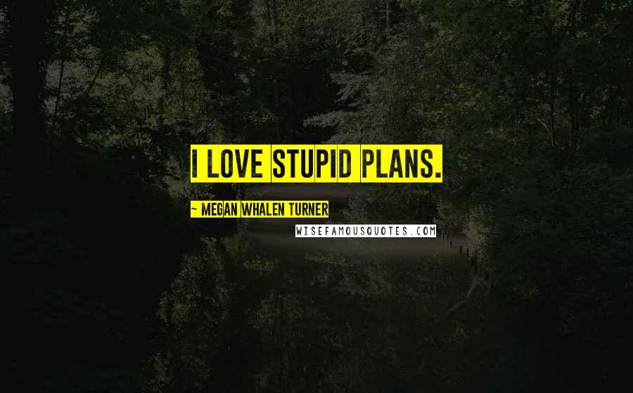 Megan Whalen Turner Quotes: I love stupid plans.
