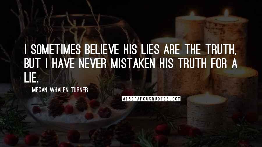 Megan Whalen Turner Quotes: I sometimes believe his lies are the truth, but I have never mistaken his truth for a lie.