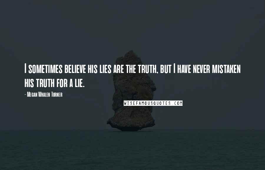 Megan Whalen Turner Quotes: I sometimes believe his lies are the truth, but I have never mistaken his truth for a lie.