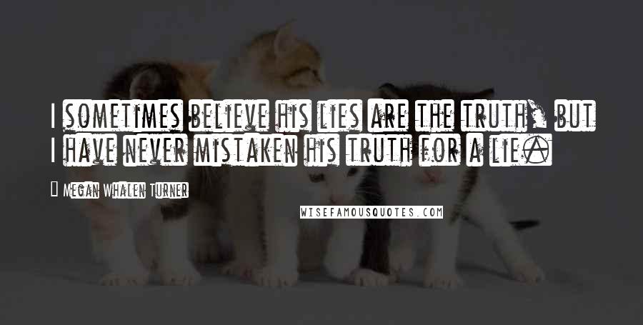 Megan Whalen Turner Quotes: I sometimes believe his lies are the truth, but I have never mistaken his truth for a lie.