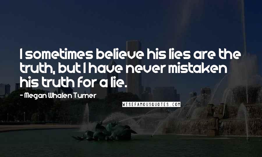 Megan Whalen Turner Quotes: I sometimes believe his lies are the truth, but I have never mistaken his truth for a lie.