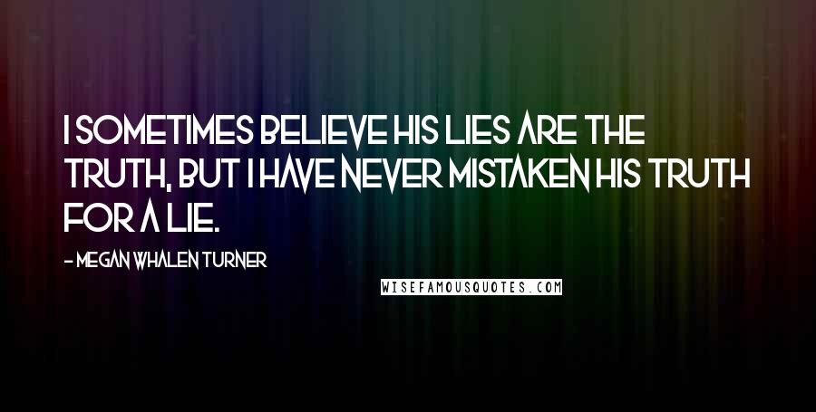 Megan Whalen Turner Quotes: I sometimes believe his lies are the truth, but I have never mistaken his truth for a lie.