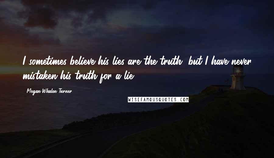 Megan Whalen Turner Quotes: I sometimes believe his lies are the truth, but I have never mistaken his truth for a lie.