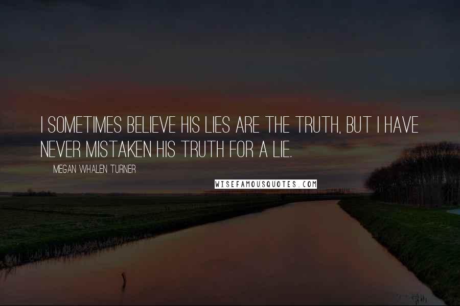 Megan Whalen Turner Quotes: I sometimes believe his lies are the truth, but I have never mistaken his truth for a lie.