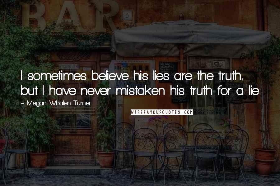 Megan Whalen Turner Quotes: I sometimes believe his lies are the truth, but I have never mistaken his truth for a lie.