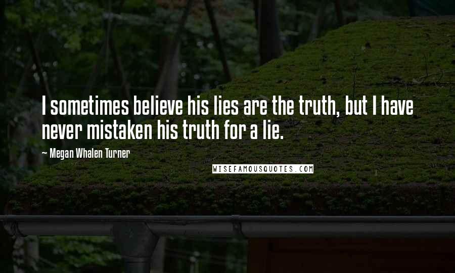 Megan Whalen Turner Quotes: I sometimes believe his lies are the truth, but I have never mistaken his truth for a lie.