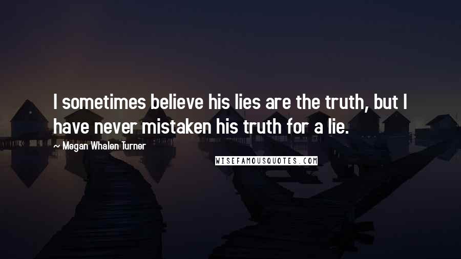 Megan Whalen Turner Quotes: I sometimes believe his lies are the truth, but I have never mistaken his truth for a lie.