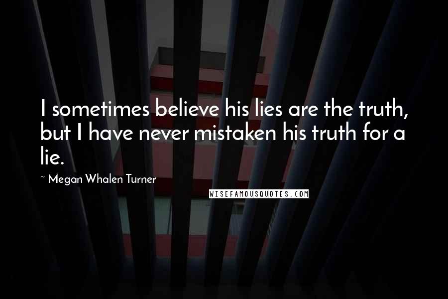 Megan Whalen Turner Quotes: I sometimes believe his lies are the truth, but I have never mistaken his truth for a lie.