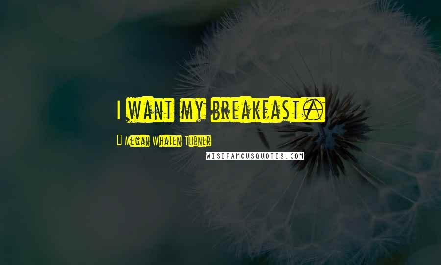 Megan Whalen Turner Quotes: I want my breakfast.