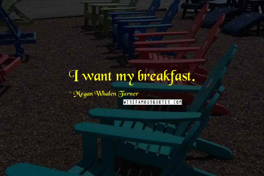 Megan Whalen Turner Quotes: I want my breakfast.
