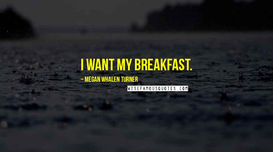 Megan Whalen Turner Quotes: I want my breakfast.