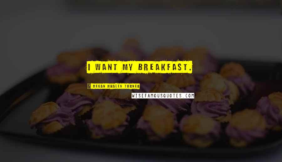 Megan Whalen Turner Quotes: I want my breakfast.