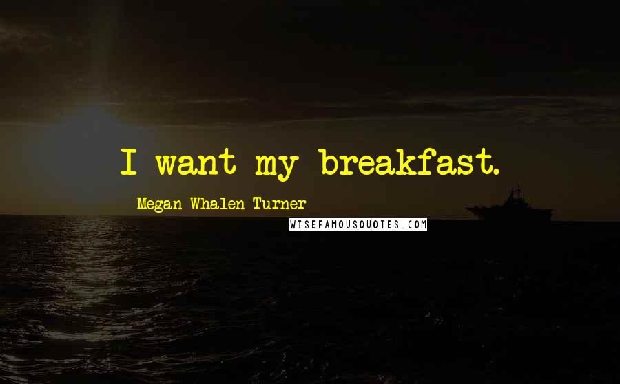 Megan Whalen Turner Quotes: I want my breakfast.