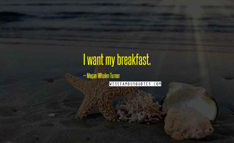 Megan Whalen Turner Quotes: I want my breakfast.