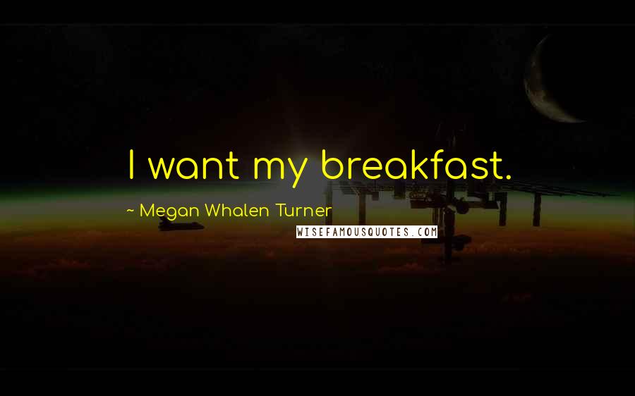 Megan Whalen Turner Quotes: I want my breakfast.