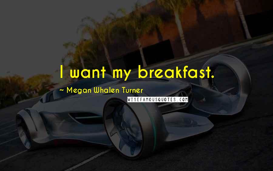 Megan Whalen Turner Quotes: I want my breakfast.