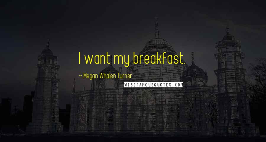 Megan Whalen Turner Quotes: I want my breakfast.
