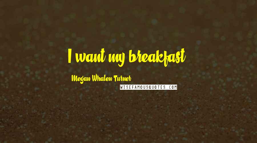 Megan Whalen Turner Quotes: I want my breakfast.