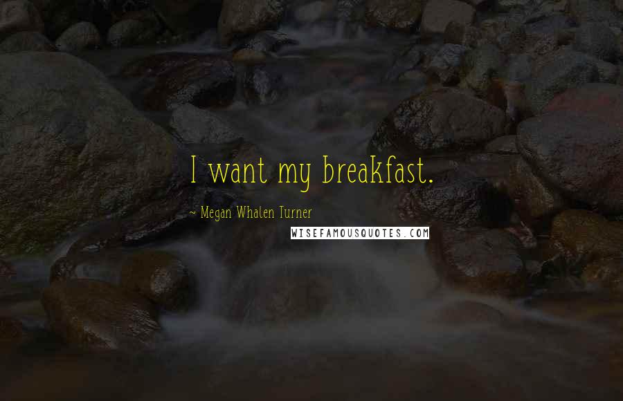 Megan Whalen Turner Quotes: I want my breakfast.