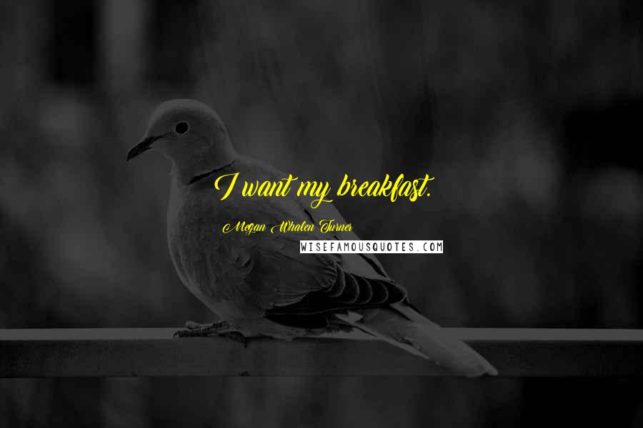 Megan Whalen Turner Quotes: I want my breakfast.