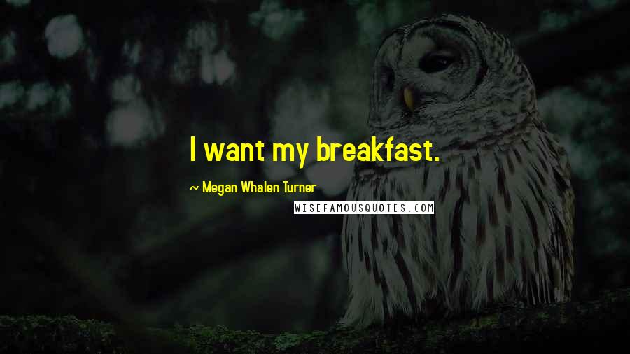 Megan Whalen Turner Quotes: I want my breakfast.